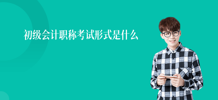 初級會計職稱考試形式是什么