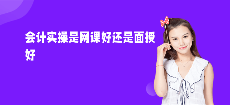 會計實操是網課好還是面授好