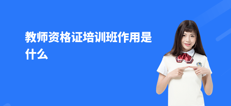 教師資格證培訓班作用是什么