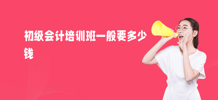初級會計培訓班一般要多少錢
