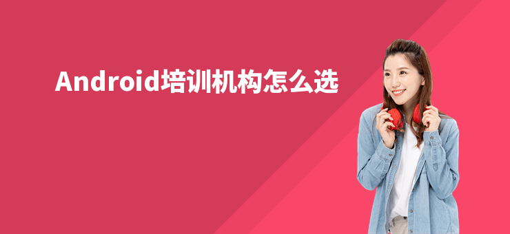 Android培訓(xùn)機(jī)構(gòu)怎么選