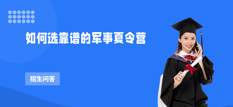 如何選靠譜的軍事夏令營(yíng)