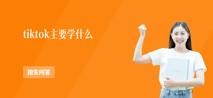 tiktok主要學什么