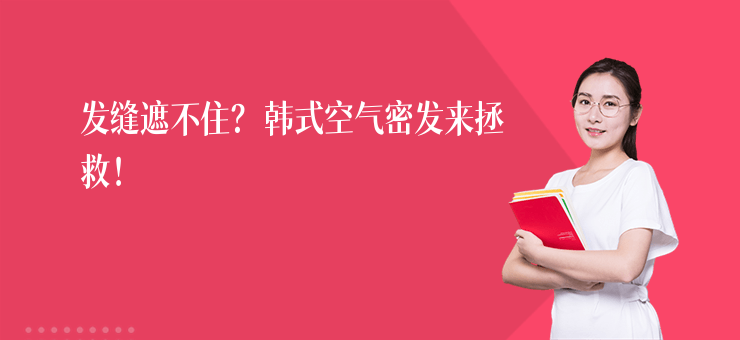 發(fā)縫遮不??？韓式空氣密發(fā)來拯救！