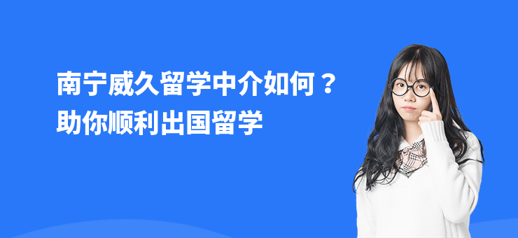 南寧威久留學中介如何？助你順利出國留學
