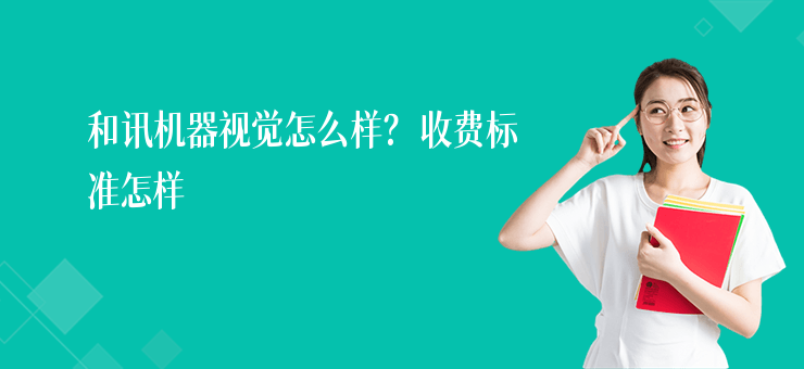 和訊機器視覺怎么樣？收費標準怎樣