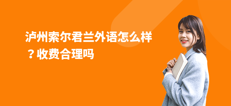 瀘州索爾君蘭外語怎么樣？收費合理嗎