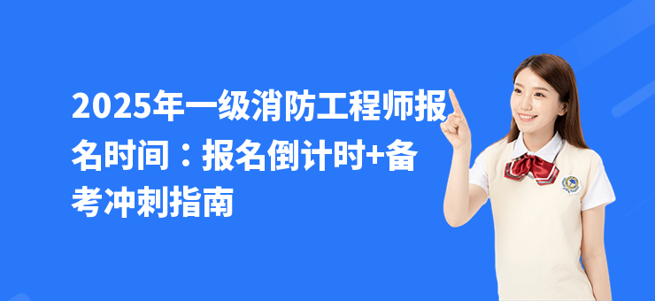2025年一級消防工程師報名時間：報名倒計時+備考沖刺指南