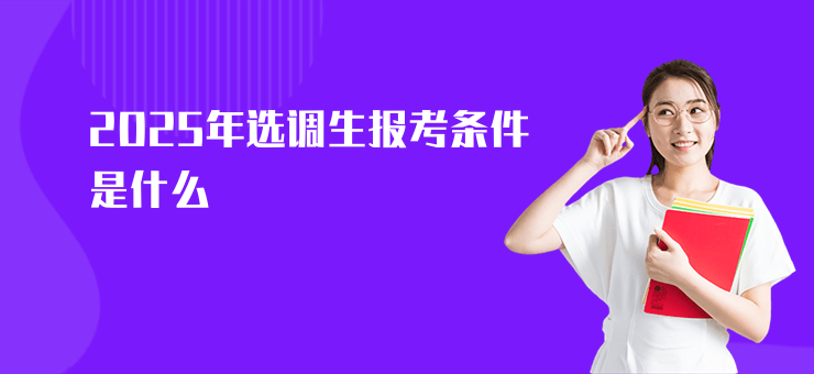 2025年選調生報考條件是什么