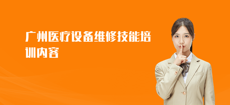 廣州醫療設備維修技能培訓內容